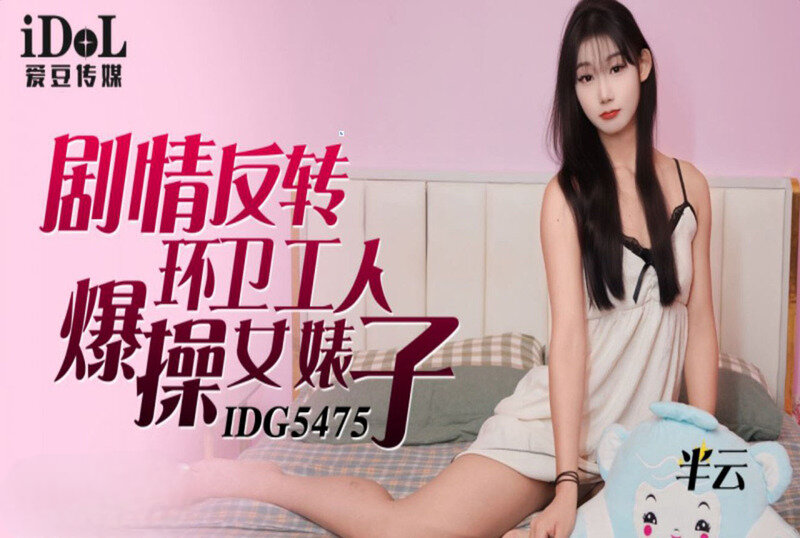 IDG-5475 剧情反转环卫工人爆操女婊子 半云-sez