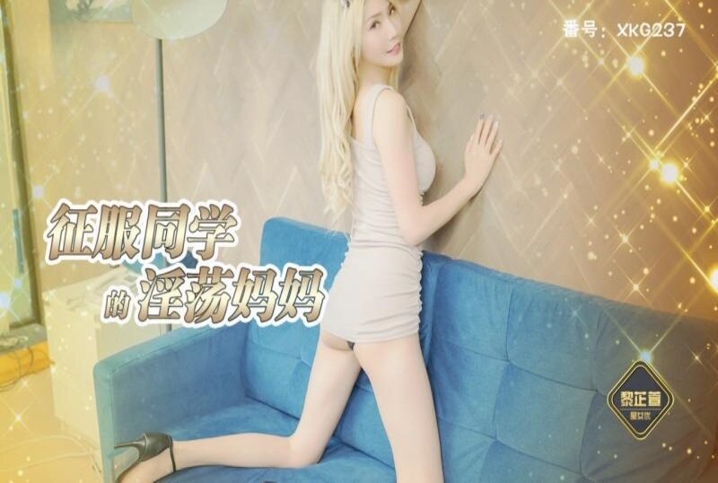 XKG-237 征服同学的淫荡妈妈 黎芷萱-sez