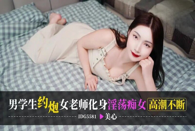 IDG-5581 男學生約炮女老師化身淫蕩痴女高潮不斷 美心