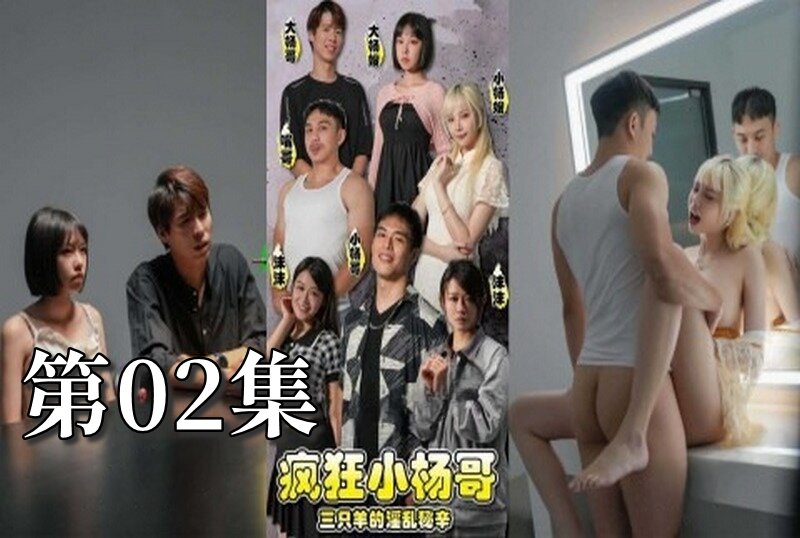 MDSA08190 疯狂小杨哥之三只羊的淫乱秘辛 大尺度黄版短剧完整版 02 梁芸菲
