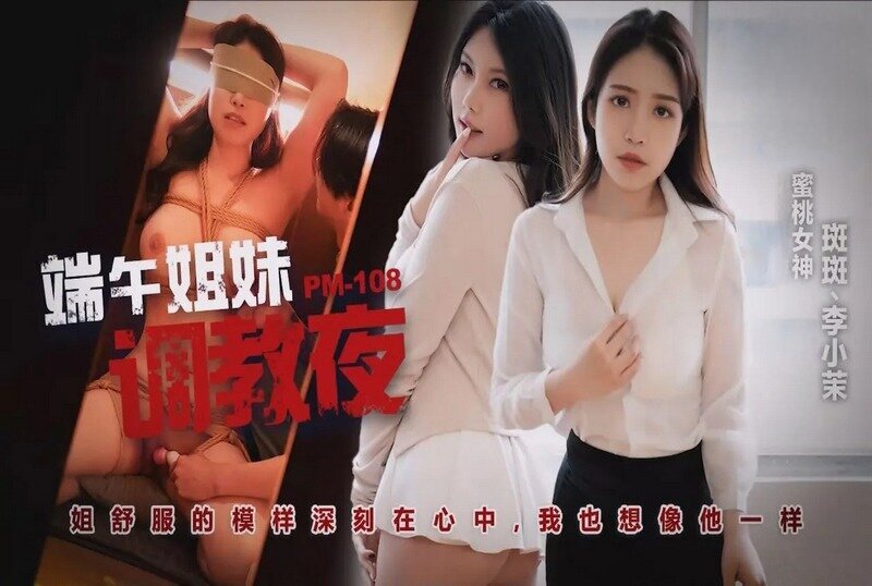 PM-108 端午姐妹調情夜 李小茉,斑斑
